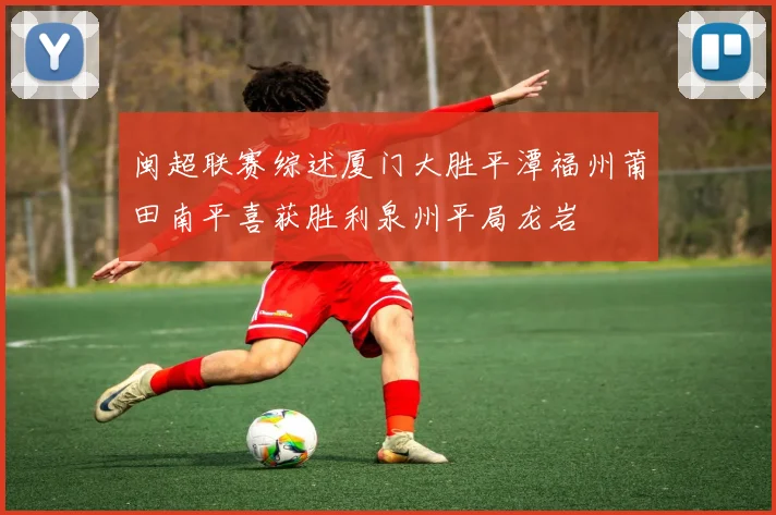 闽超联赛综述厦门大胜平潭福州莆田南平喜获胜利泉州平局龙岩