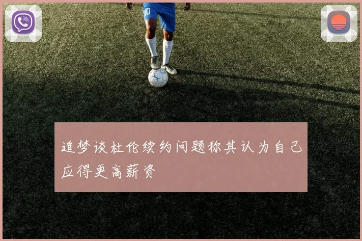 追梦谈杜伦续约问题称其认为自己应得更高薪资