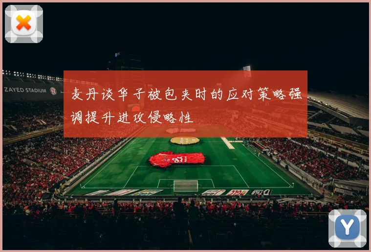 麦丹谈华子被包夹时的应对策略强调提升进攻侵略性