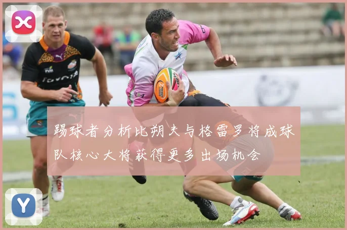 踢球者分析比朔夫与格雷罗将成球队核心大将获得更多出场机会