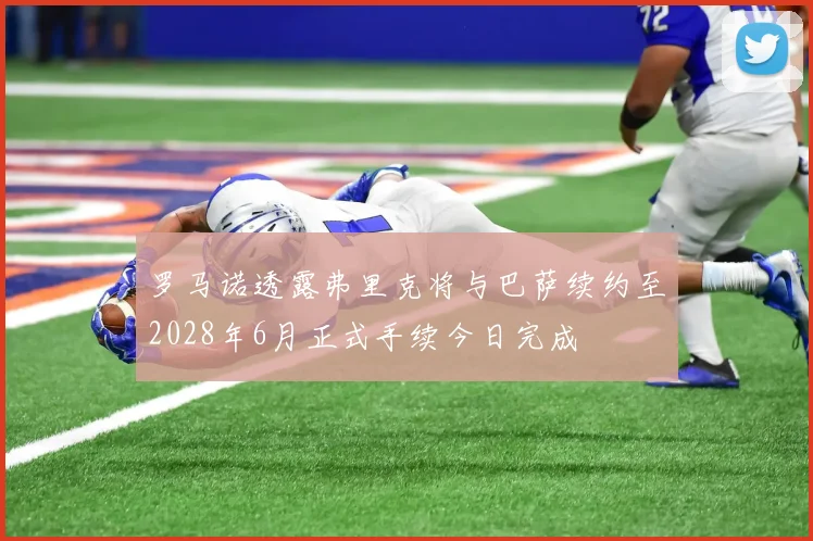 罗马诺透露弗里克将与巴萨续约至2028年6月正式手续今日完成