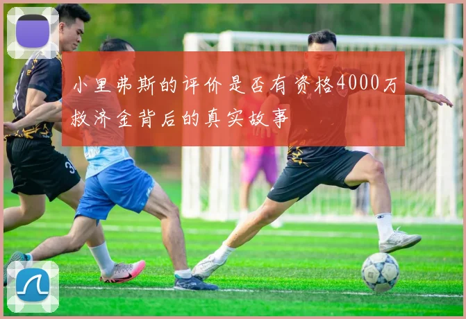 小里弗斯的评价是否有资格4000万救济金背后的真实故事