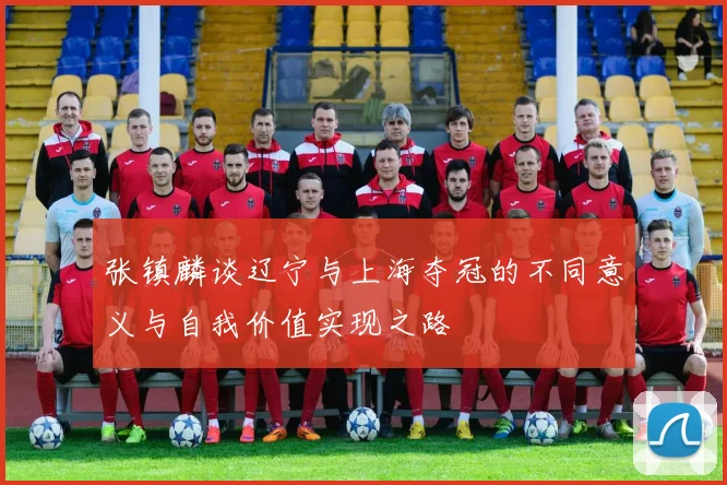 张镇麟谈辽宁与上海夺冠的不同意义与自我价值实现之路
