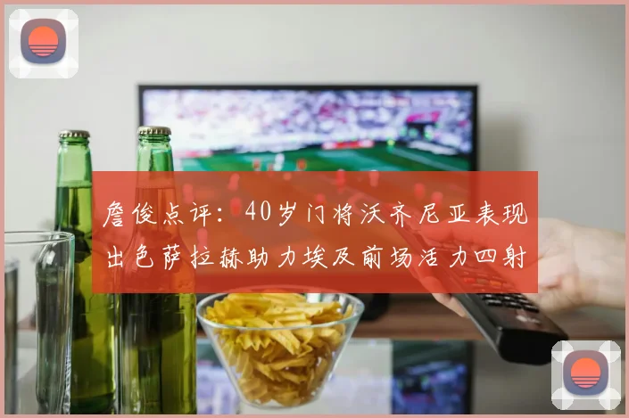 詹俊点评：40岁门将沃齐尼亚表现出色萨拉赫助力埃及前场活力四射